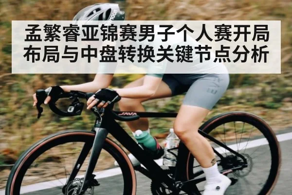 孟繁睿亚锦赛男子个人赛开局布局与中盘转换关键节点分析