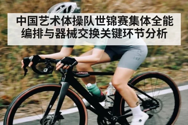 中国艺术体操队世锦赛集体全能编排与器械交换关键环节分析