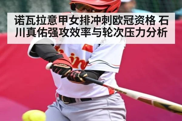 诺瓦拉意甲女排冲刺欧冠资格 石川真佑强攻效率与轮次压力分析
